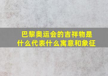 巴黎奥运会的吉祥物是什么代表什么寓意和象征