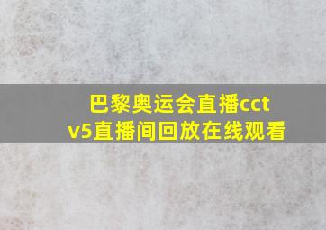 巴黎奥运会直播cctv5直播间回放在线观看