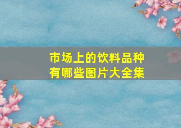 市场上的饮料品种有哪些图片大全集