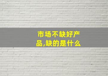 市场不缺好产品,缺的是什么