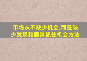 市场从不缺少机会,而是缺少发现和眼睛抓住机会方法