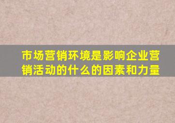 市场营销环境是影响企业营销活动的什么的因素和力量