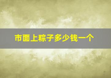 市面上粽子多少钱一个