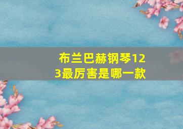 布兰巴赫钢琴123最厉害是哪一款