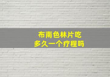 布南色林片吃多久一个疗程吗