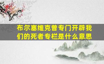 布尔塞维克曾专门开辟我们的死者专栏是什么意思