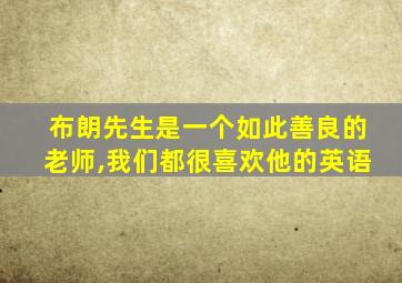 布朗先生是一个如此善良的老师,我们都很喜欢他的英语