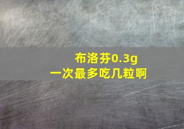 布洛芬0.3g一次最多吃几粒啊