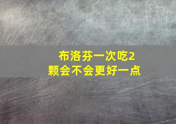 布洛芬一次吃2颗会不会更好一点