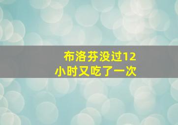 布洛芬没过12小时又吃了一次