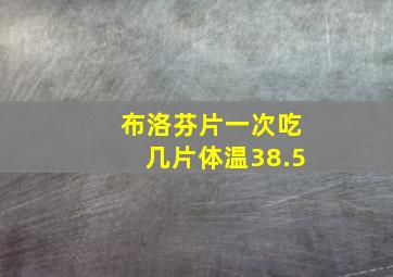 布洛芬片一次吃几片体温38.5