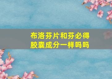 布洛芬片和芬必得胶囊成分一样吗吗