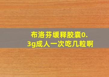 布洛芬缓释胶囊0.3g成人一次吃几粒啊