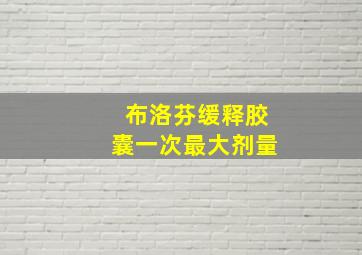 布洛芬缓释胶囊一次最大剂量