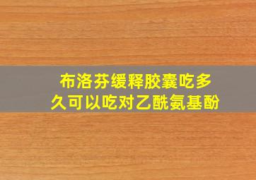 布洛芬缓释胶囊吃多久可以吃对乙酰氨基酚