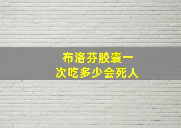 布洛芬胶囊一次吃多少会死人