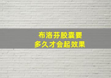 布洛芬胶囊要多久才会起效果