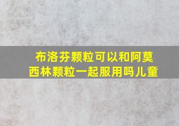 布洛芬颗粒可以和阿莫西林颗粒一起服用吗儿童