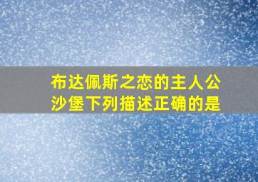 布达佩斯之恋的主人公沙堡下列描述正确的是