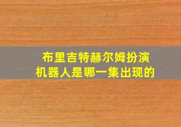 布里吉特赫尔姆扮演机器人是哪一集出现的