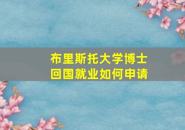 布里斯托大学博士回国就业如何申请