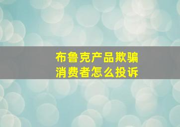 布鲁克产品欺骗消费者怎么投诉