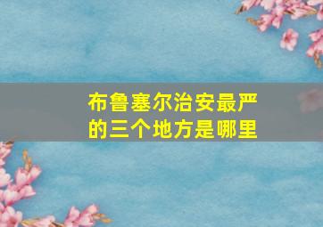 布鲁塞尔治安最严的三个地方是哪里