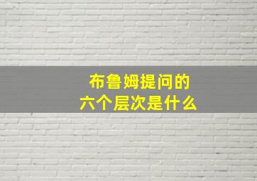 布鲁姆提问的六个层次是什么