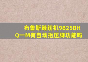 布鲁斯缝纫机9825BHQ一M有自动抬压脚功能吗