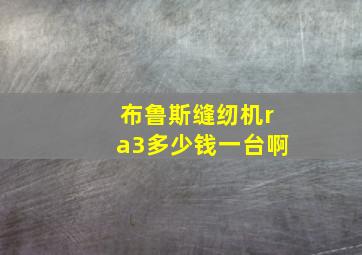 布鲁斯缝纫机ra3多少钱一台啊