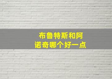 布鲁特斯和阿诺奇哪个好一点