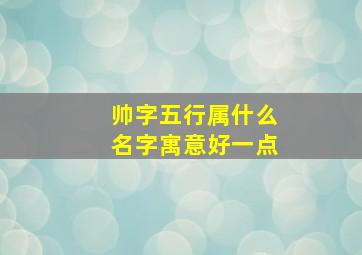 帅字五行属什么名字寓意好一点