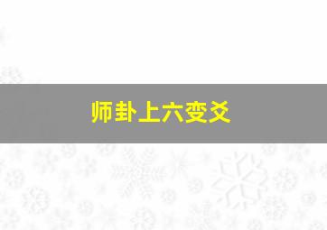 师卦上六变爻