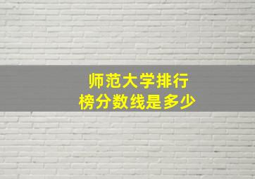 师范大学排行榜分数线是多少