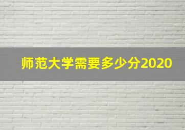 师范大学需要多少分2020