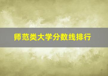 师范类大学分数线排行