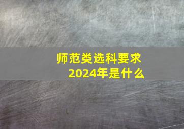 师范类选科要求2024年是什么