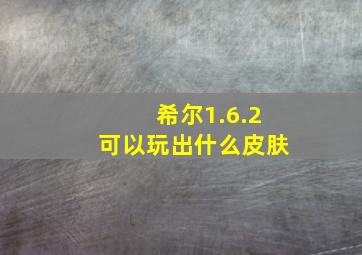 希尔1.6.2可以玩出什么皮肤