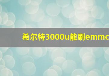 希尔特3000u能刷emmc