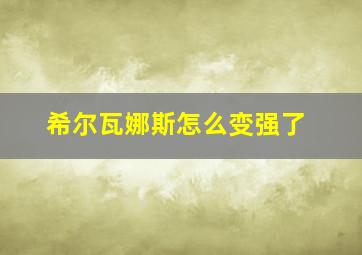 希尔瓦娜斯怎么变强了