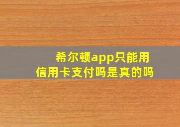 希尔顿app只能用信用卡支付吗是真的吗