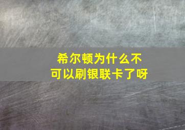 希尔顿为什么不可以刷银联卡了呀