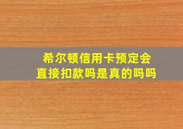 希尔顿信用卡预定会直接扣款吗是真的吗吗