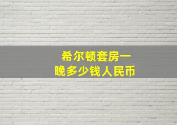 希尔顿套房一晚多少钱人民币