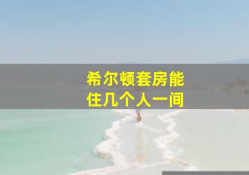 希尔顿套房能住几个人一间