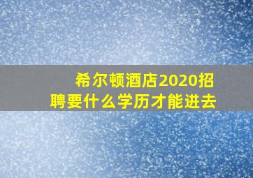 希尔顿酒店2020招聘要什么学历才能进去