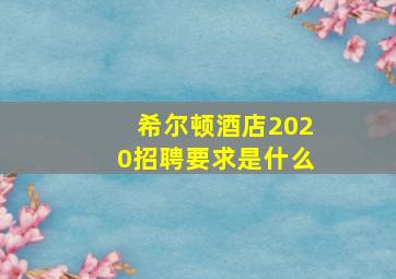 希尔顿酒店2020招聘要求是什么