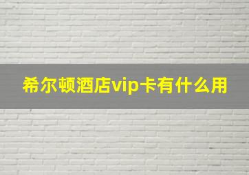 希尔顿酒店vip卡有什么用