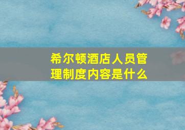 希尔顿酒店人员管理制度内容是什么