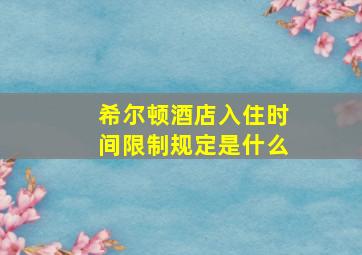 希尔顿酒店入住时间限制规定是什么